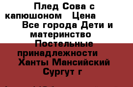 Плед Сова с капюшоном › Цена ­ 2 200 - Все города Дети и материнство » Постельные принадлежности   . Ханты-Мансийский,Сургут г.